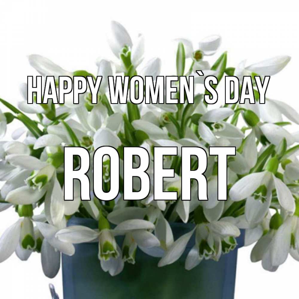 Greetings card с именем, Robert happy women`s day цветы к международному женскому дню Greetings with text for free download 